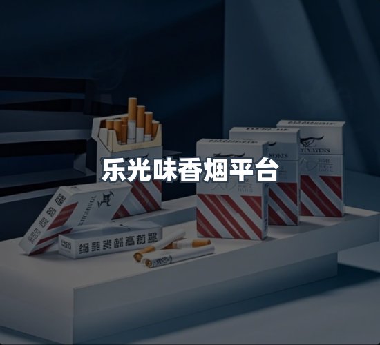 关于乐光味香烟平台